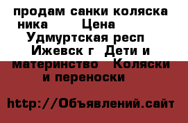 продам санки-коляска ника-7,  › Цена ­ 3 200 - Удмуртская респ., Ижевск г. Дети и материнство » Коляски и переноски   